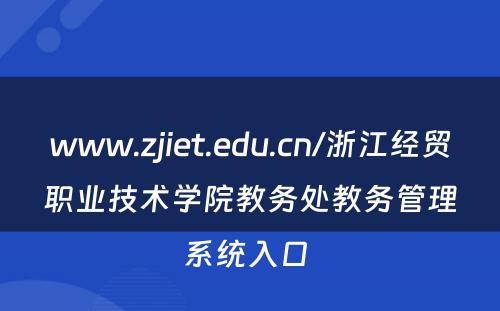 www.zjiet.edu.cn/浙江经贸职业技术学院教务处教务管理系统入口 