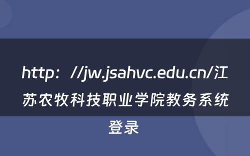 http：//jw.jsahvc.edu.cn/江苏农牧科技职业学院教务系统登录 
