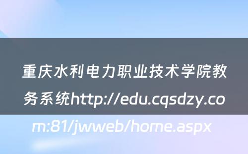 重庆水利电力职业技术学院教务系统http://edu.cqsdzy.com:81/jwweb/home.aspx 