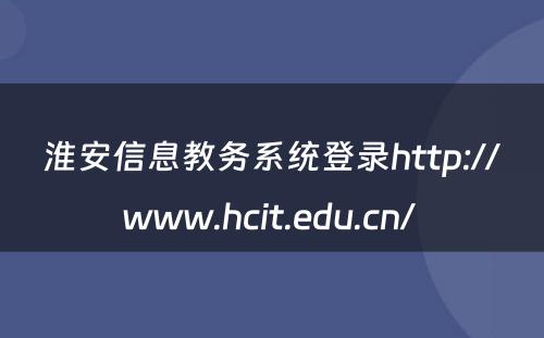 淮安信息教务系统登录http://www.hcit.edu.cn/ 