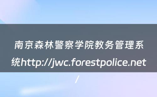 南京森林警察学院教务管理系统http://jwc.forestpolice.net/ 