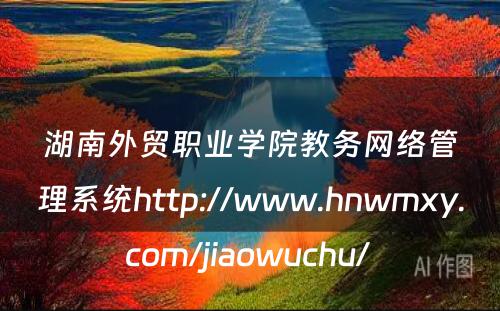 湖南外贸职业学院教务网络管理系统http://www.hnwmxy.com/jiaowuchu/ 