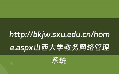 http://bkjw.sxu.edu.cn/home.aspx山西大学教务网络管理系统 