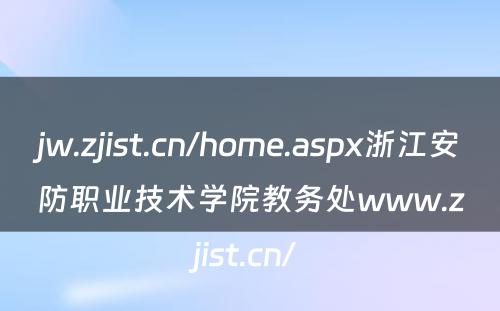 jw.zjist.cn/home.aspx浙江安防职业技术学院教务处www.zjist.cn/ 