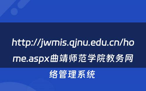 http://jwmis.qjnu.edu.cn/home.aspx曲靖师范学院教务网络管理系统 