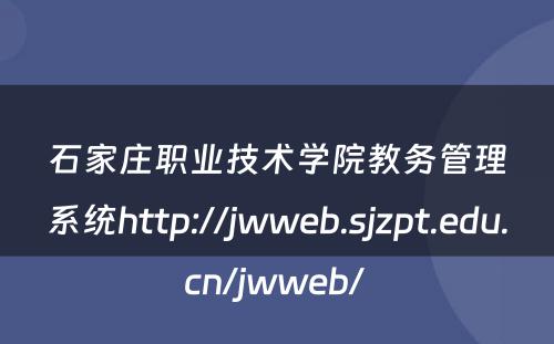 石家庄职业技术学院教务管理系统http://jwweb.sjzpt.edu.cn/jwweb/ 