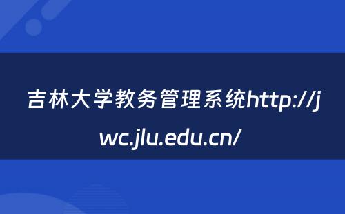 吉林大学教务管理系统http://jwc.jlu.edu.cn/ 