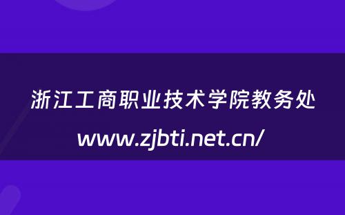 浙江工商职业技术学院教务处www.zjbti.net.cn/ 