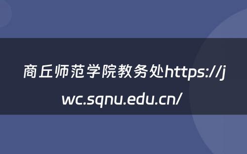 商丘师范学院教务处https://jwc.sqnu.edu.cn/ 