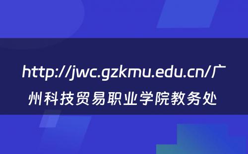 http://jwc.gzkmu.edu.cn/广州科技贸易职业学院教务处 
