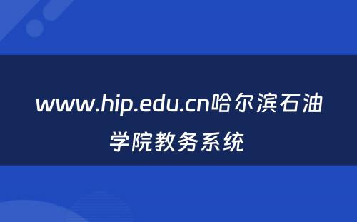www.hip.edu.cn哈尔滨石油学院教务系统 