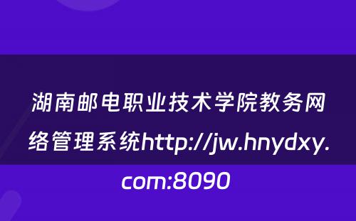 湖南邮电职业技术学院教务网络管理系统http://jw.hnydxy.com:8090 