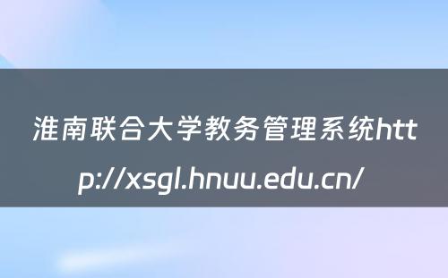 淮南联合大学教务管理系统http://xsgl.hnuu.edu.cn/ 
