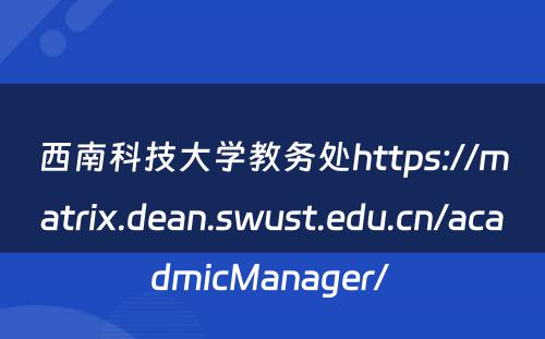 西南科技大学教务处https://matrix.dean.swust.edu.cn/acadmicManager/ 