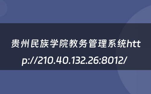 贵州民族学院教务管理系统http://210.40.132.26:8012/ 