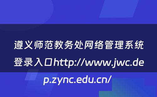遵义师范教务处网络管理系统登录入口http://www.jwc.dep.zync.edu.cn/ 