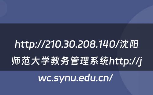 http://210.30.208.140/沈阳师范大学教务管理系统http://jwc.synu.edu.cn/ 