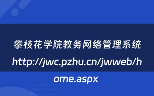 攀枝花学院教务网络管理系统http://jwc.pzhu.cn/jwweb/home.aspx 