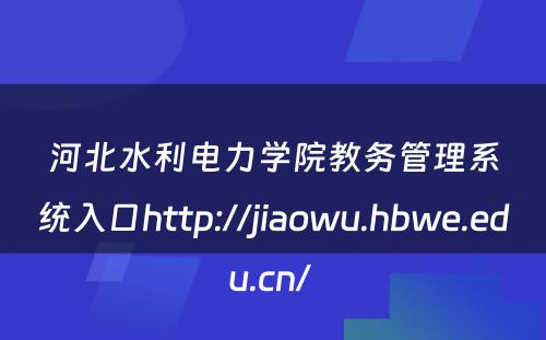 河北水利电力学院教务管理系统入口http://jiaowu.hbwe.edu.cn/ 