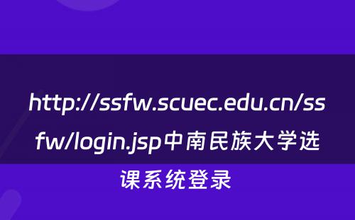 http://ssfw.scuec.edu.cn/ssfw/login.jsp中南民族大学选课系统登录 