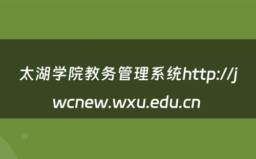 太湖学院教务管理系统http://jwcnew.wxu.edu.cn 