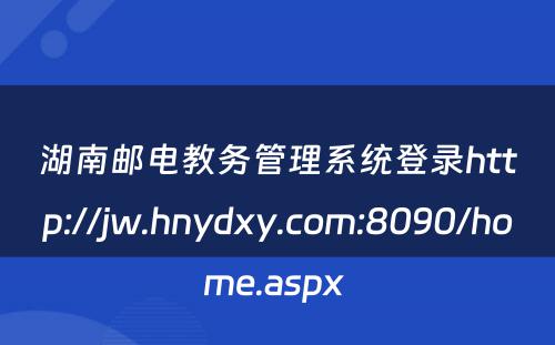 湖南邮电教务管理系统登录http://jw.hnydxy.com:8090/home.aspx 