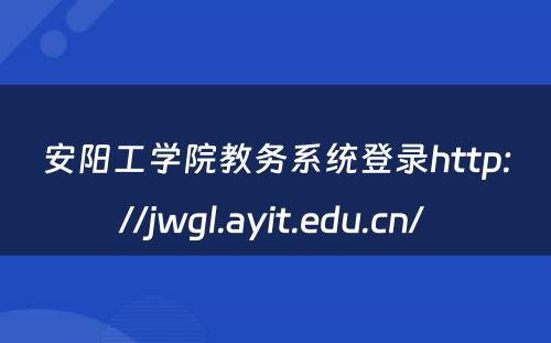 安阳工学院教务系统登录http://jwgl.ayit.edu.cn/ 