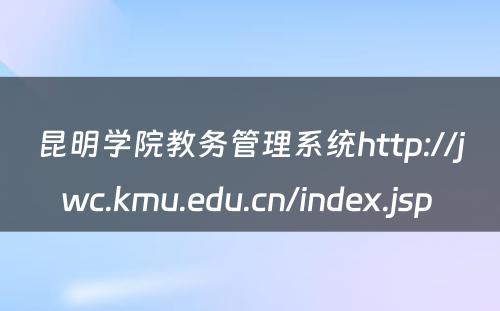 昆明学院教务管理系统http://jwc.kmu.edu.cn/index.jsp 