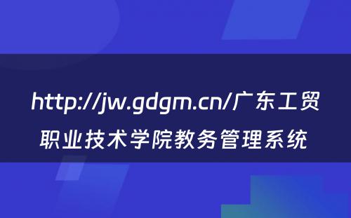 http://jw.gdgm.cn/广东工贸职业技术学院教务管理系统 