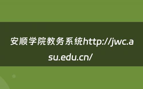 安顺学院教务系统http://jwc.asu.edu.cn/ 