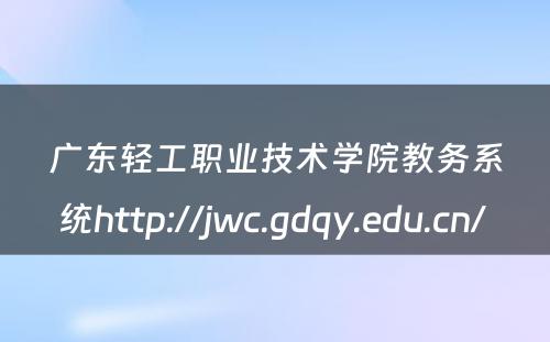 广东轻工职业技术学院教务系统http://jwc.gdqy.edu.cn/ 