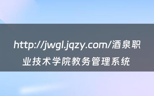 http://jwgl.jqzy.com/酒泉职业技术学院教务管理系统 