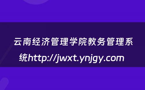 云南经济管理学院教务管理系统http://jwxt.ynjgy.com 