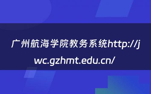 广州航海学院教务系统http://jwc.gzhmt.edu.cn/ 