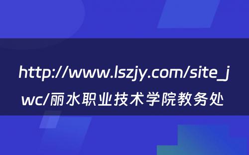 http://www.lszjy.com/site_jwc/丽水职业技术学院教务处 