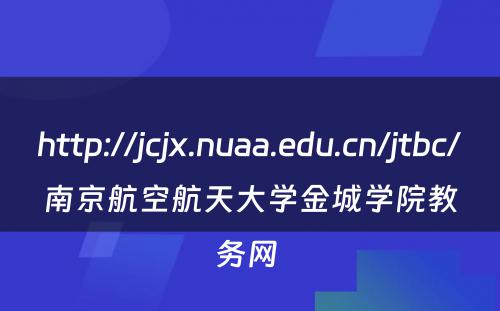 http://jcjx.nuaa.edu.cn/jtbc/南京航空航天大学金城学院教务网 