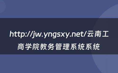 http://jw.yngsxy.net/云南工商学院教务管理系统系统 