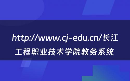 http://www.cj-edu.cn/长江工程职业技术学院教务系统 