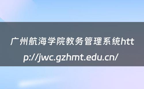 广州航海学院教务管理系统http://jwc.gzhmt.edu.cn/ 