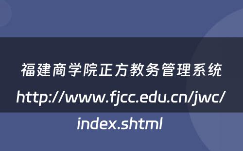 福建商学院正方教务管理系统http://www.fjcc.edu.cn/jwc/index.shtml 