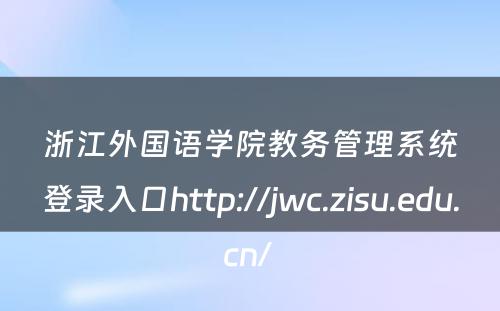 浙江外国语学院教务管理系统登录入口http://jwc.zisu.edu.cn/ 