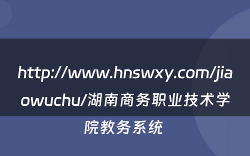 http://www.hnswxy.com/jiaowuchu/湖南商务职业技术学院教务系统 