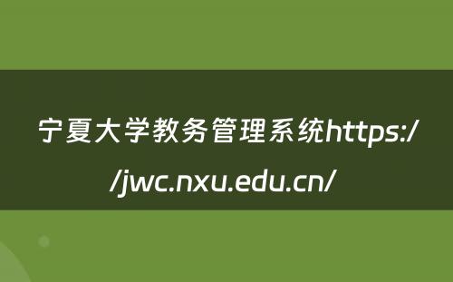 宁夏大学教务管理系统https://jwc.nxu.edu.cn/ 