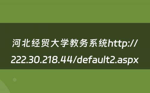 河北经贸大学教务系统http://222.30.218.44/default2.aspx 