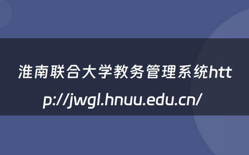 淮南联合大学教务管理系统http://jwgl.hnuu.edu.cn/ 