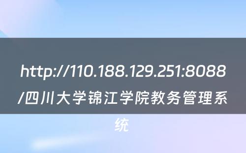 http://110.188.129.251:8088/四川大学锦江学院教务管理系统 