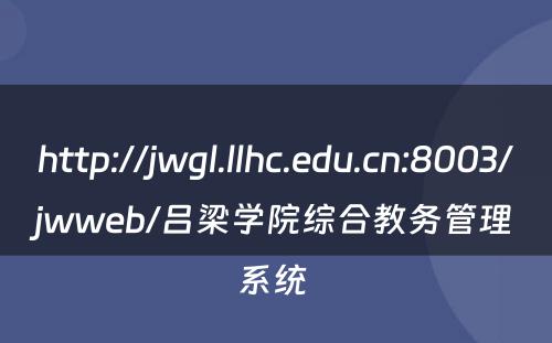 http://jwgl.llhc.edu.cn:8003/jwweb/吕梁学院综合教务管理系统 