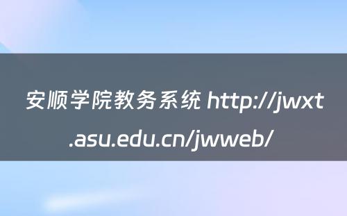 安顺学院教务系统 http://jwxt.asu.edu.cn/jwweb/ 