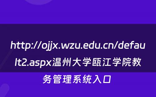 http://ojjx.wzu.edu.cn/default2.aspx温州大学瓯江学院教务管理系统入口 
