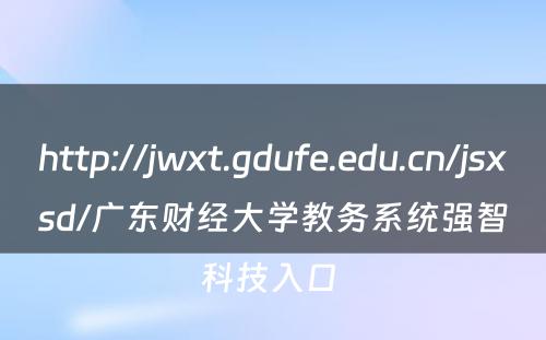http://jwxt.gdufe.edu.cn/jsxsd/广东财经大学教务系统强智科技入口 